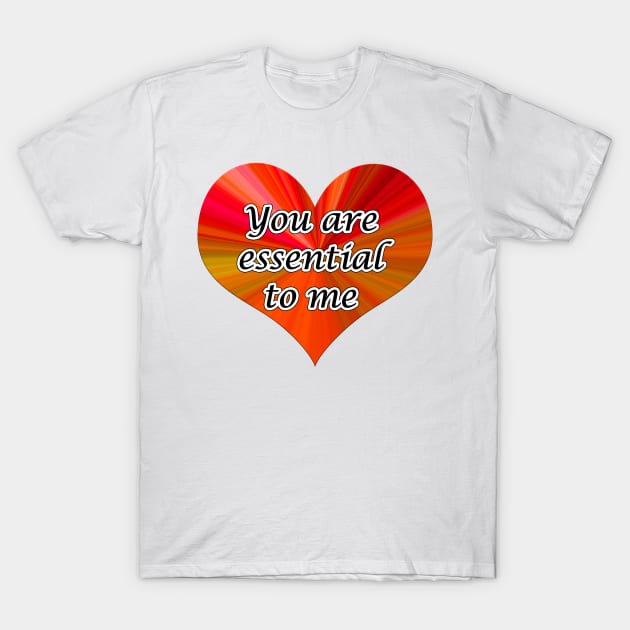 you are essential to me T-Shirt by JonHerrera